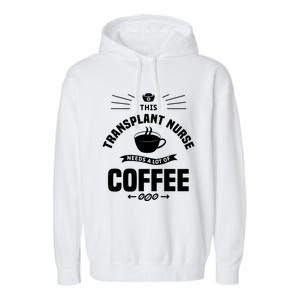 This Transplant Nurse Needs A Lot Of Coffee Nurses Rn Cool Gift Garment-Dyed Fleece Hoodie