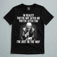 Trump They’re Not After Me They’re After You I’m Just In The Way T-Shirt