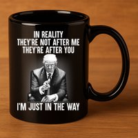 Trump They’re Not After Me They’re After You I’m Just In The Way 11oz C Handle Ceramic Mug