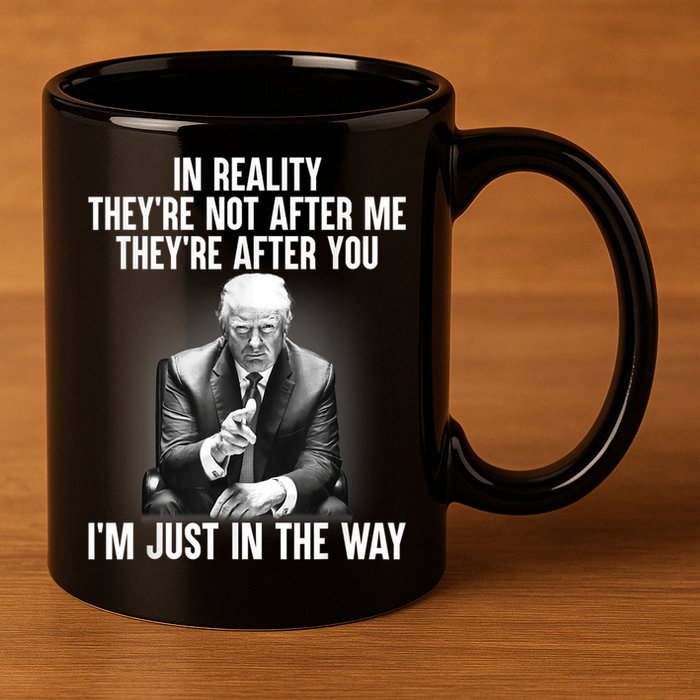 Trump They’re Not After Me They’re After You I’m Just In The Way 11oz C Handle Ceramic Mug