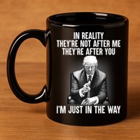 Trump They’re Not After Me They’re After You I’m Just In The Way 11oz C Handle Ceramic Mug