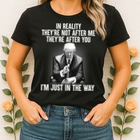 Trump They’re Not After Me They’re After You I’m Just In The Way Womens T-Shirt