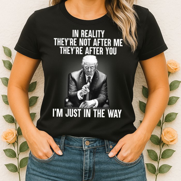 Trump They’re Not After Me They’re After You I’m Just In The Way Womens T-Shirt