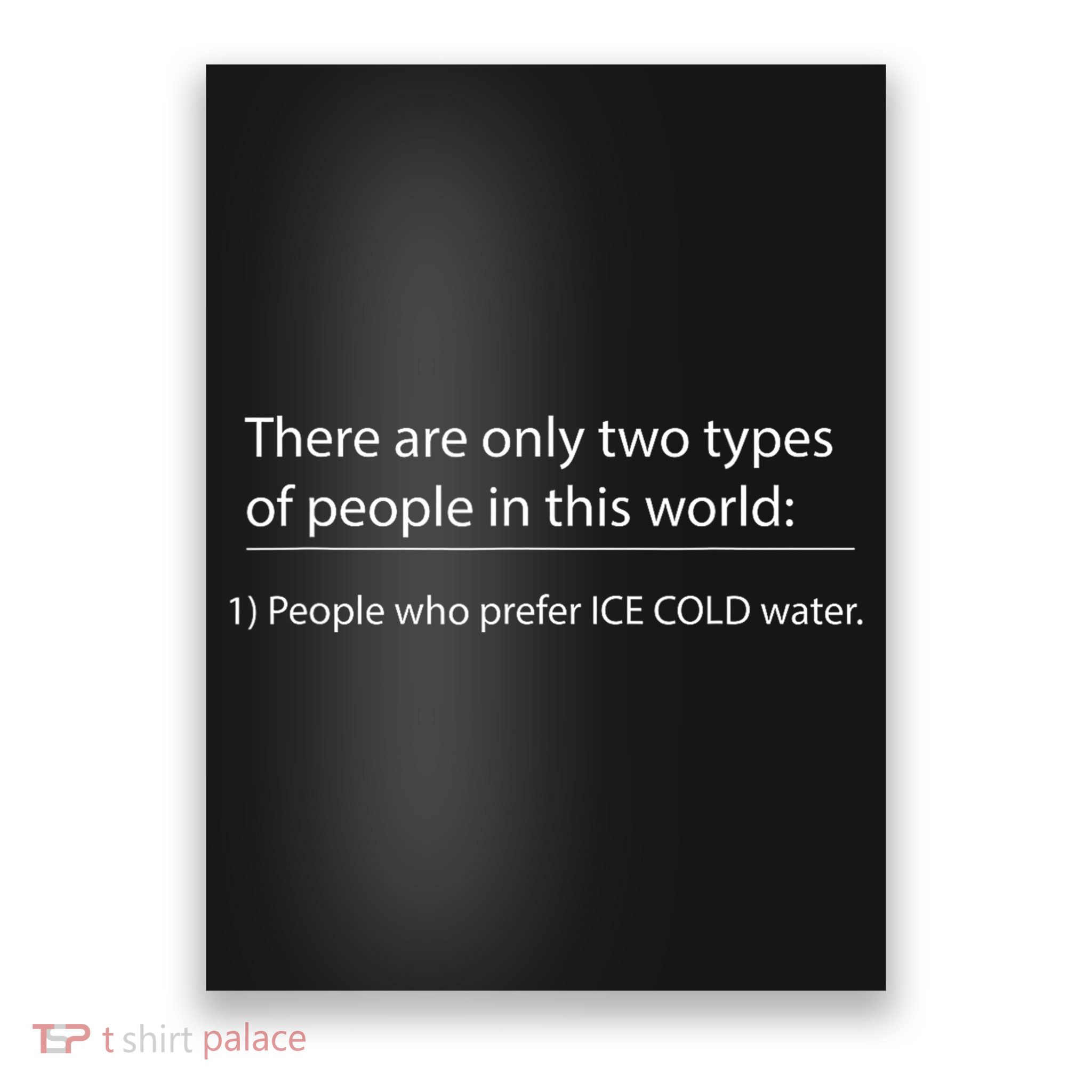 Two Types Of People In This World. Ice Cold Water Poster