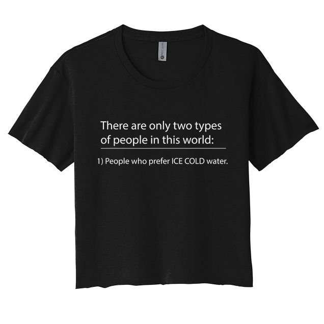 Two Types Of People In This World. Ice Cold Water Crop Top
