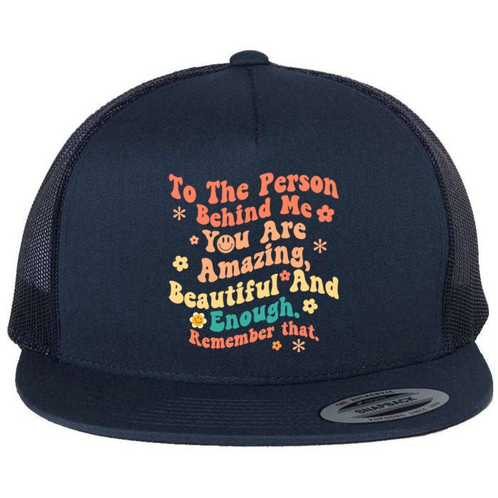 To The Person Behind Me You Are Amazing Beautiful And Enough Flat Bill Trucker Hat