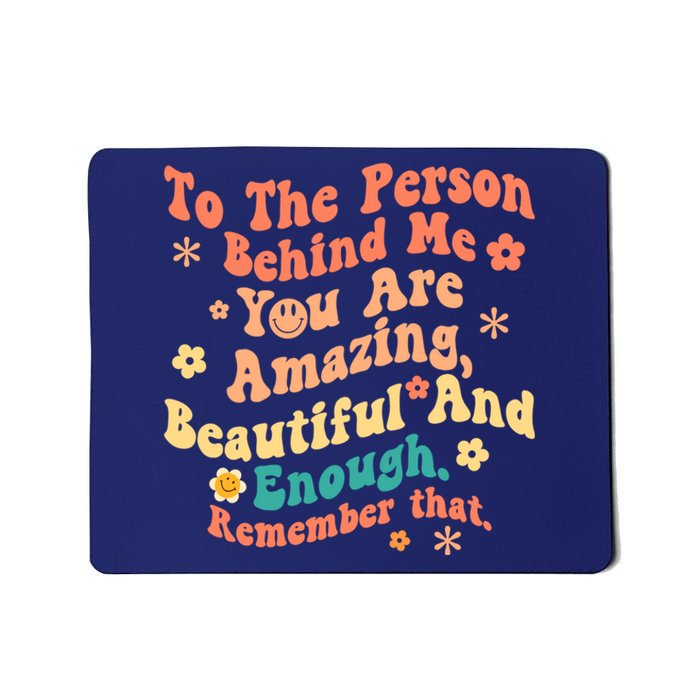 To The Person Behind Me You Are Amazing Beautiful And Enough Mousepad