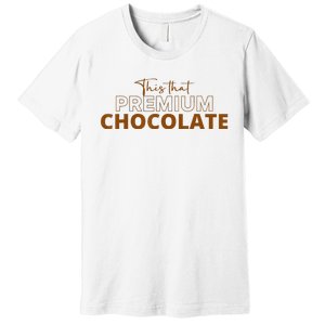 This That Premium Chocolate Funny Chocolate Lovers Premium T-Shirt