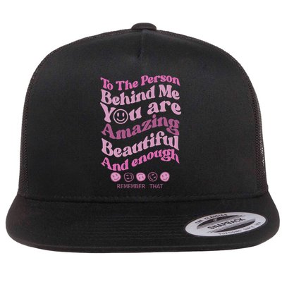 To The Person Behind Me You Are Amazing Beautiful And Enough Flatbill Hat