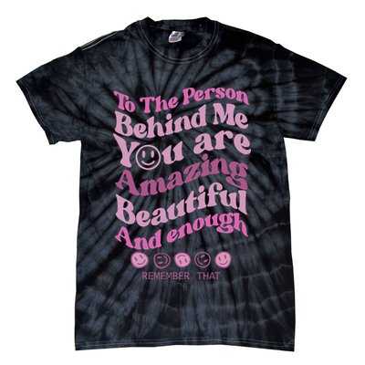 To The Person Behind Me You Are Amazing Beautiful And Enough Tie-Dye T-Shirt