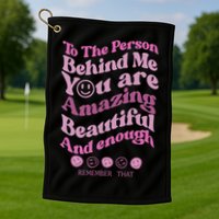 To The Person Behind Me You Are Amazing Beautiful And Enough Golf Towel