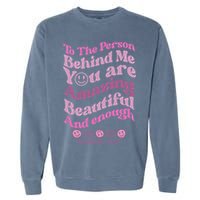 To The Person Behind Me You Are Amazing Beautiful And Enough Garment-Dyed Sweatshirt