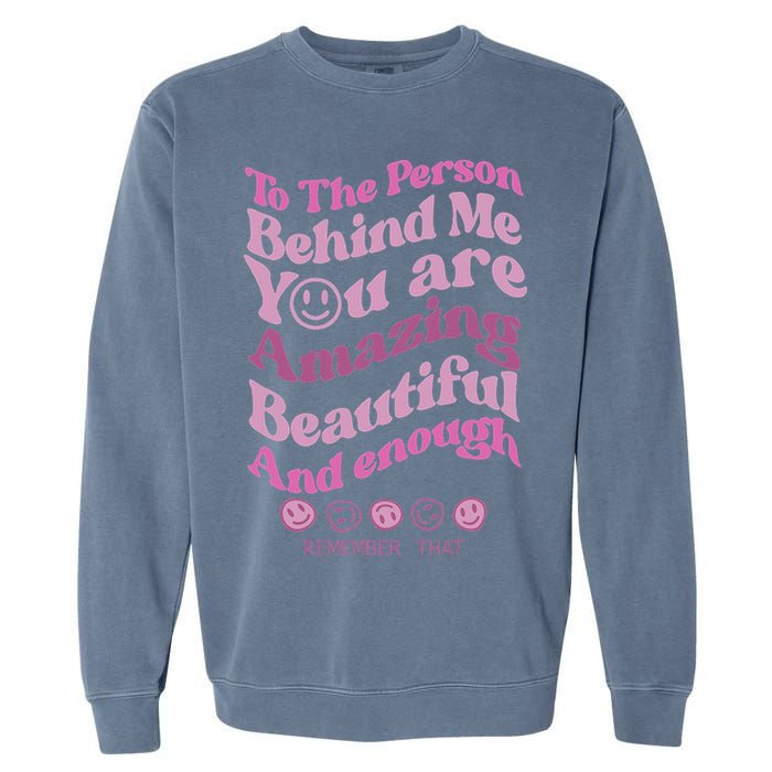 To The Person Behind Me You Are Amazing Beautiful And Enough Garment-Dyed Sweatshirt