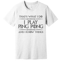 Table Tennis Player I Play Ping Pong & I Know Things Premium T-Shirt