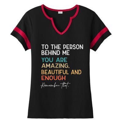 To The Person Behind Me You Are Amazing Beautiful And Enough Ladies Halftime Notch Neck Tee