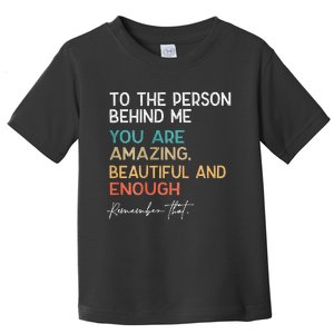 To The Person Behind Me You Are Amazing Beautiful And Enough Toddler T-Shirt