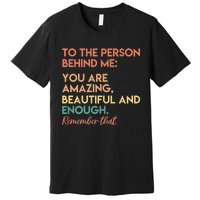 To The Person Behind Me You Are Amazing Beautiful And Enough Premium T-Shirt