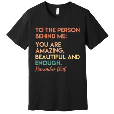 To The Person Behind Me You Are Amazing Beautiful And Enough Premium T-Shirt