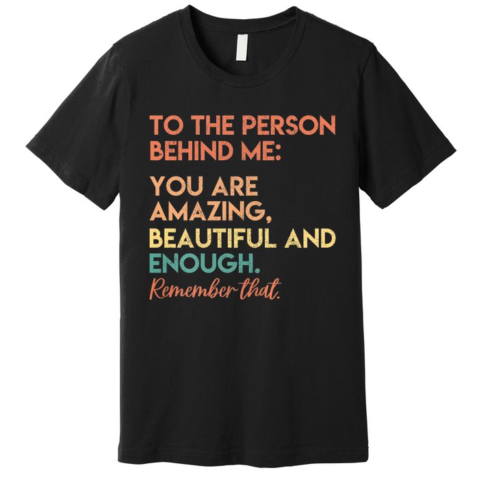 To The Person Behind Me You Are Amazing Beautiful And Enough Premium T-Shirt