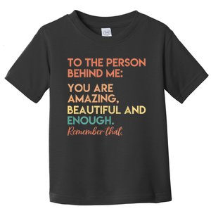 To The Person Behind Me You Are Amazing Beautiful And Enough Toddler T-Shirt