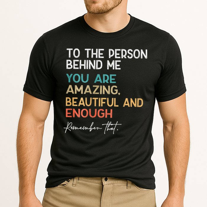 To The Person Behind Me You Are Amazing Beautiful And Enough Performance Shirt