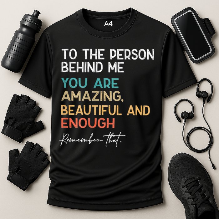 To The Person Behind Me You Are Amazing Beautiful And Enough Performance Shirt