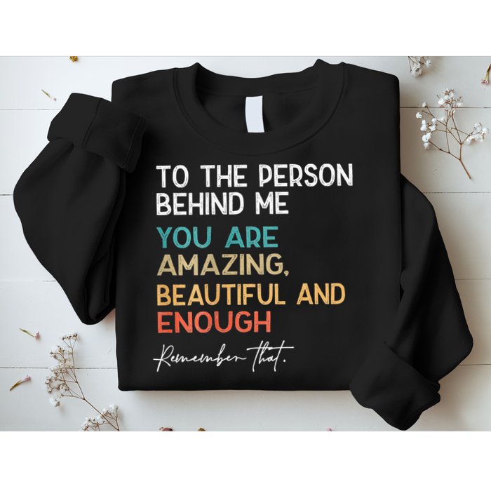 To The Person Behind Me You Are Amazing Beautiful And Enough Sweatshirt
