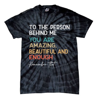 To The Person Behind Me You Are Amazing Beautiful And Enough Tie-Dye T-Shirt