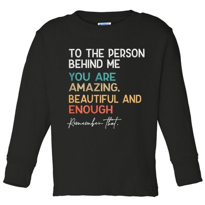 To The Person Behind Me You Are Amazing Beautiful And Enough Toddler Long Sleeve Shirt