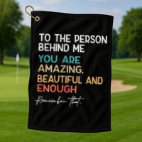 To The Person Behind Me You Are Amazing Beautiful And Enough Golf Towel