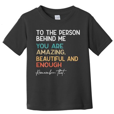 To The Person Behind Me You Are Amazing Beautiful And Enough Toddler T-Shirt