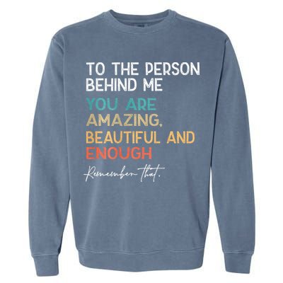 To The Person Behind Me You Are Amazing Beautiful And Enough Garment-Dyed Sweatshirt