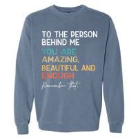 To The Person Behind Me You Are Amazing Beautiful And Enough Garment-Dyed Sweatshirt