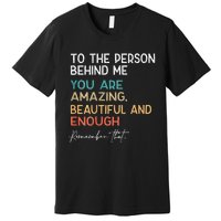 To The Person Behind Me You Are Amazing Beautiful And Enough Premium T-Shirt