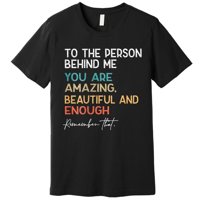 To The Person Behind Me You Are Amazing Beautiful And Enough Premium T-Shirt