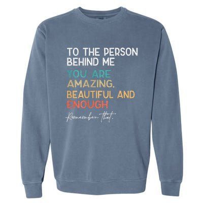 To The Person Behind Me You Are Amazing Beautiful And Enough Garment-Dyed Sweatshirt