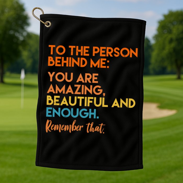 To The Person Behind Me You Are Amazing And Beautiful Quote Golf Towel