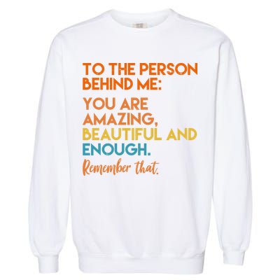 To The Person Behind Me You Are Amazing And Beautiful Quote Garment-Dyed Sweatshirt