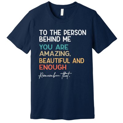 To The Person Behind Me You Are Amazing Beautiful And Enough Premium T-Shirt