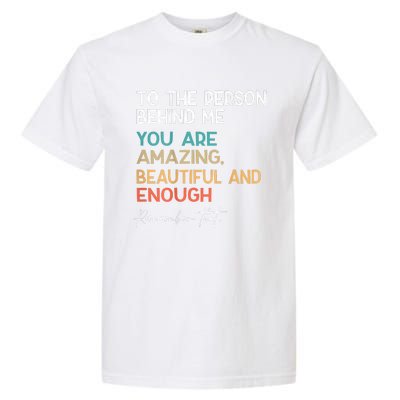 To The Person Behind Me You Are Amazing Beautiful And Enough Garment-Dyed Heavyweight T-Shirt