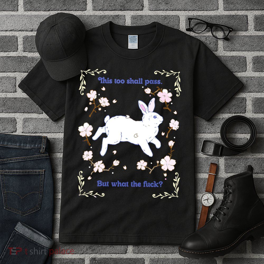 This Too Shall Pass But What The Fuck Tall T-Shirt