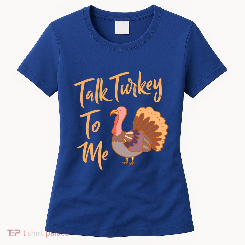 Thankgiving Turkey Talk Turkey To Me Big Meaningful Gift Womens T-Shirt