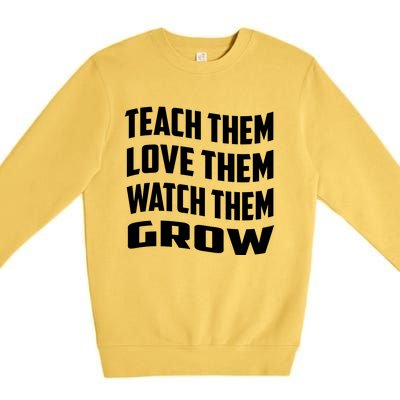 Teacher Teach Them Love Them Watch Them Grow Cute Gift Premium Crewneck Sweatshirt