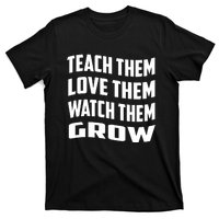 Teacher Teach Them Love Them Watch Them Grow Cute Gift T-Shirt