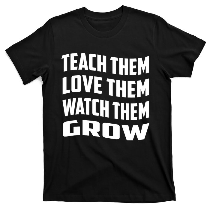 Teacher Teach Them Love Them Watch Them Grow Cute Gift T-Shirt