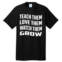 Teacher Teach Them Love Them Watch Them Grow Cute Gift Tall T-Shirt