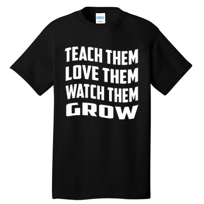 Teacher Teach Them Love Them Watch Them Grow Cute Gift Tall T-Shirt