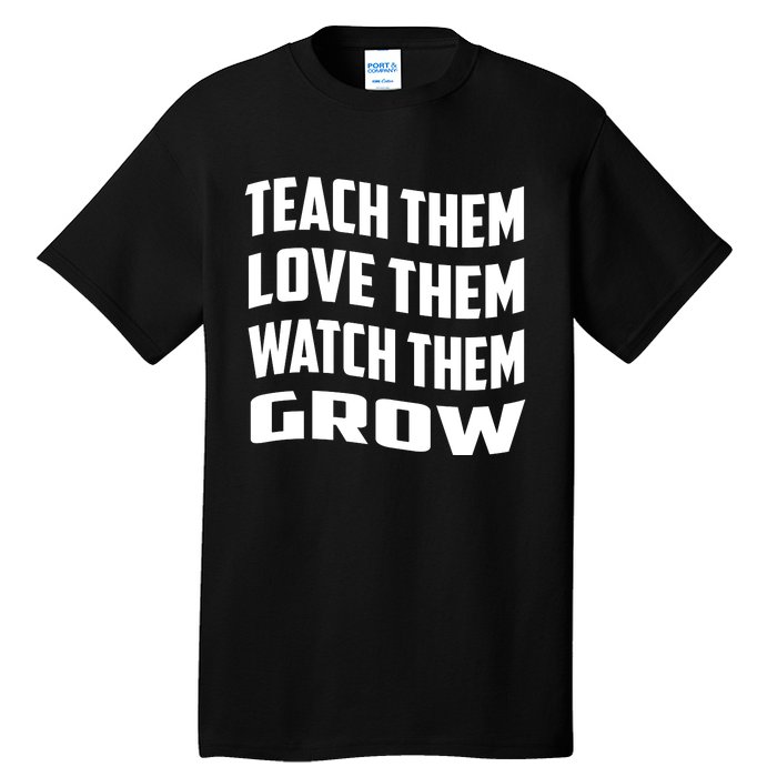 Teacher Teach Them Love Them Watch Them Grow Cute Gift Tall T-Shirt