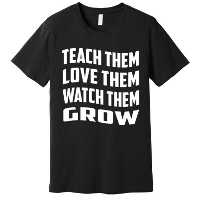 Teacher Teach Them Love Them Watch Them Grow Cute Gift Premium T-Shirt