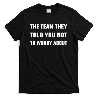 The Team They Told You Not To Worry About T-Shirt